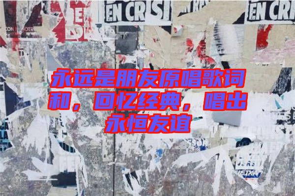 永遠是朋友原唱歌詞和，回憶經典，唱出永恒友誼