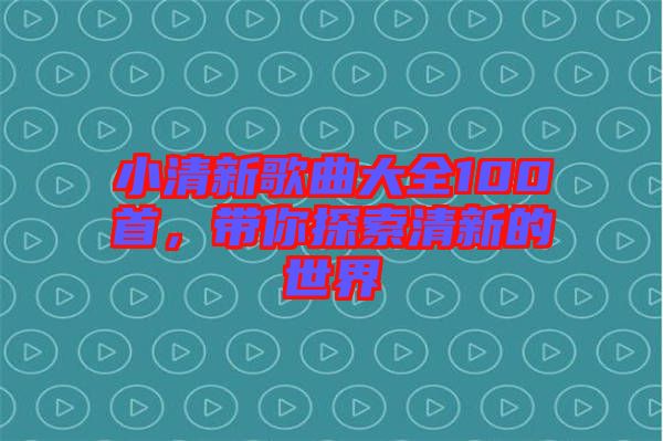 小清新歌曲大全100首,帶你探索清新的世界