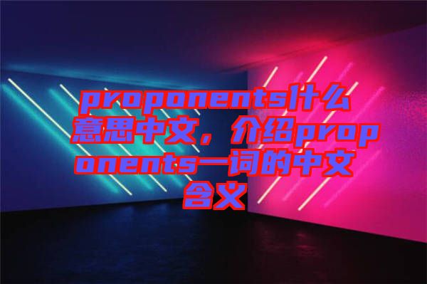 proponents什么意思中文,介紹proponents一詞的中文含義