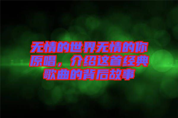 無情的世界無情的你原唱,介紹這首經典歌曲的背后故事