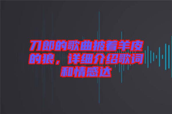 刀郎的歌曲披著羊皮的狼,詳細(xì)介紹歌詞和情感達(dá)