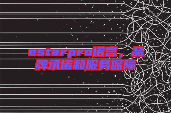 estarpro諾言,品牌承諾和服務(wù)保障