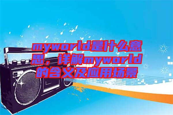 myworld是什么意思,詳解myworld的含義及應用場景