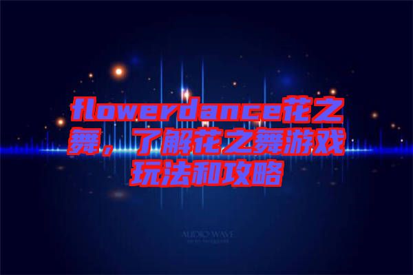 flowerdance花之舞,了解花之舞游戲玩法和攻略