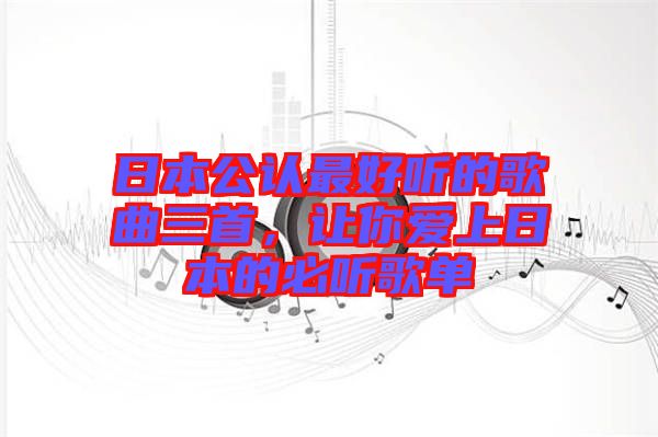 日本公認最好聽的歌曲三首,讓你愛上日本的必聽歌單