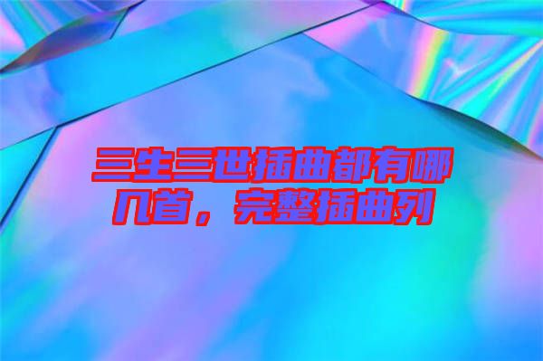 三生三世插曲都有哪幾首,完整插曲列