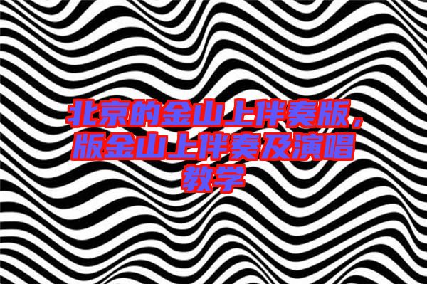北京的金山上伴奏版,版金山上伴奏及演唱教學(xué)