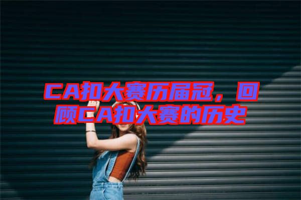 CA扣大賽歷屆冠,回顧C(jī)A扣大賽的歷史