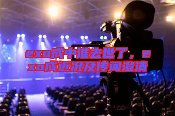 exo成中誰去世了,exo成近況及傳聞澄清