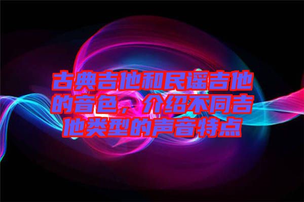 古典吉他和民謠吉他的音色，介紹不同吉他類型的聲音特點