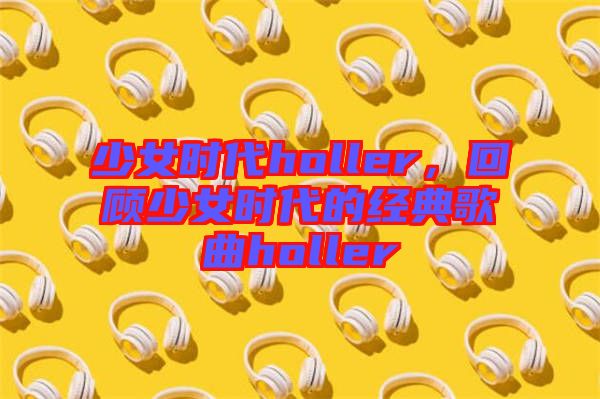 少女時(shí)代holler,回顧少女時(shí)代的經(jīng)典歌曲holler