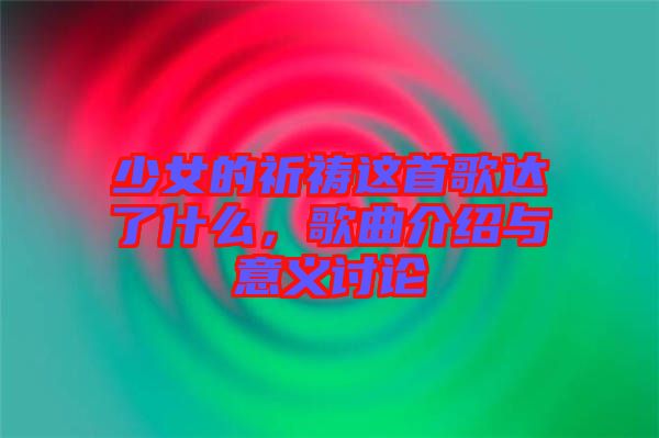 少女的祈禱這首歌達(dá)了什么,歌曲介紹與意義討論