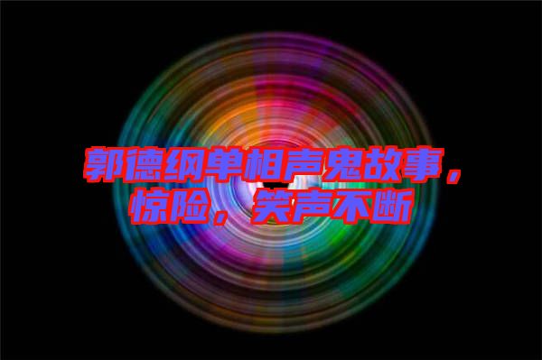 郭德綱單相聲鬼故事，驚險，笑聲不斷