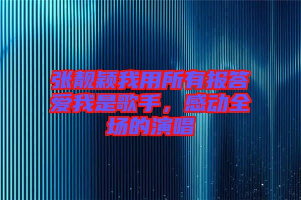張靚穎我用所有報答愛我是歌手,感動全場的演唱