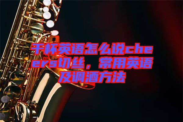 干杯英語(yǔ)怎么說(shuō)cheers切絲,常用英語(yǔ)及調(diào)酒方法