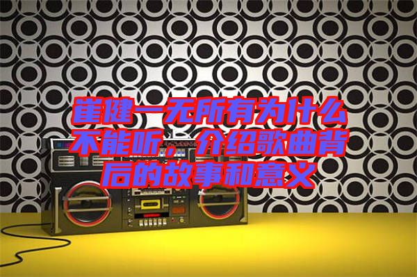 崔健一無所有為什么不能聽，介紹歌曲背后的故事和意義