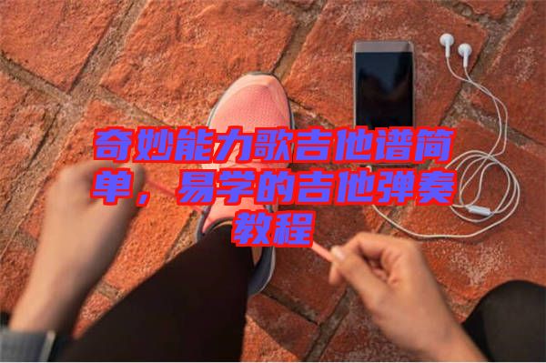 奇妙能力歌吉他譜簡單,易學的吉他彈奏教程