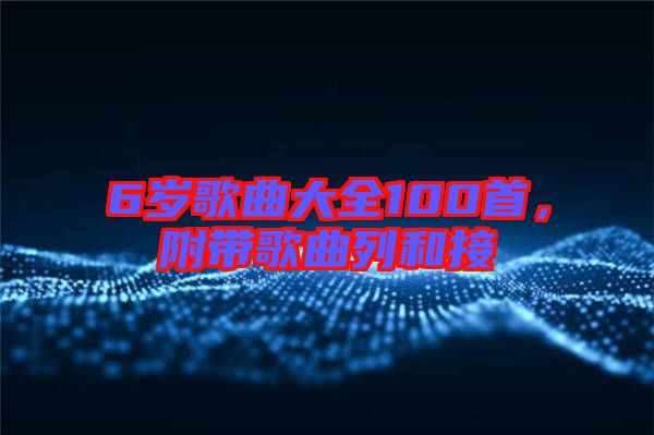 6歲歌曲大全100首,附帶歌曲列和接