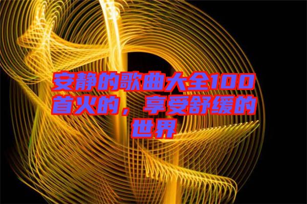 安靜的歌曲大全100首火的,享受舒緩的世界