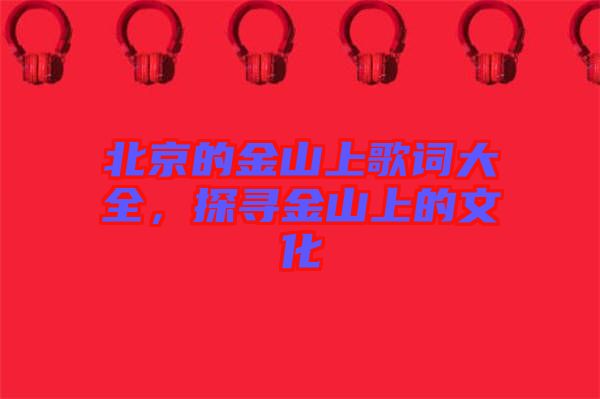 北京的金山上歌詞大全,探尋金山上的文化