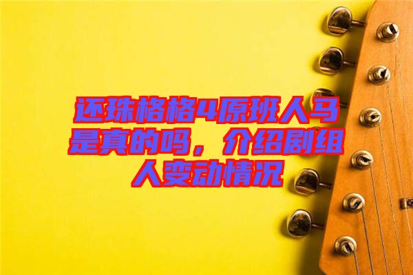 還珠格格4原班人馬是真的嗎，介紹劇組人變動(dòng)情況