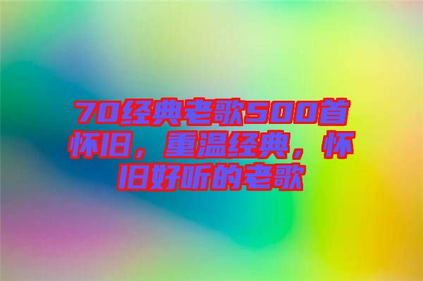 70經(jīng)典老歌500首懷舊,重溫經(jīng)典,懷舊好聽的老歌