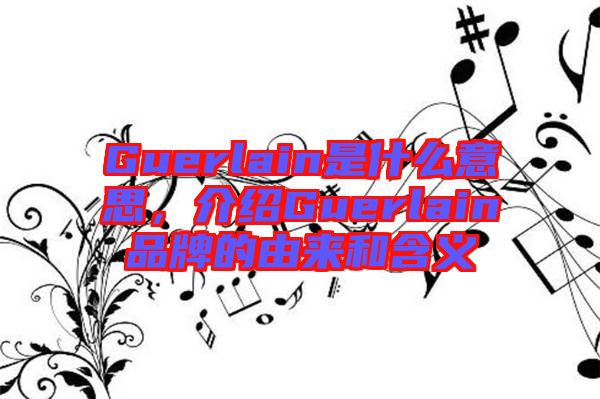 Guerlain是什么意思,介紹Guerlain品牌的由來和含義