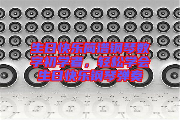 生日快樂簡譜鋼琴數字初學者，輕松學會生日快樂鋼琴彈奏