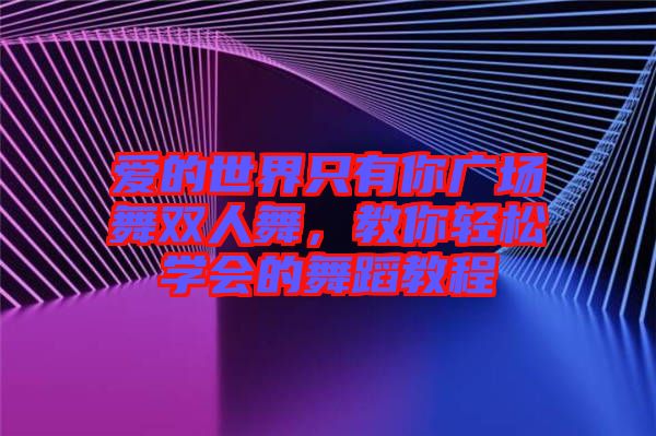 愛的世界只有你廣場舞雙人舞,教你輕松學(xué)會的舞蹈教程