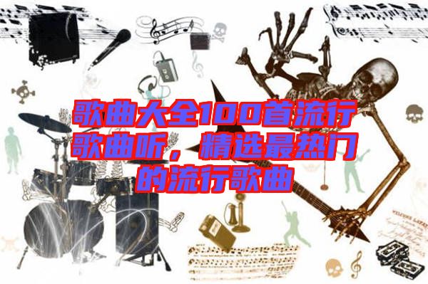 歌曲大全100首流行歌曲聽,精選最熱門的流行歌曲