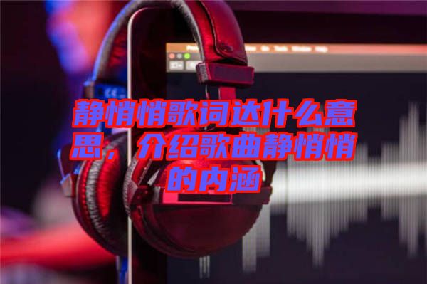 靜悄悄歌詞達什么意思，介紹歌曲靜悄悄的內涵