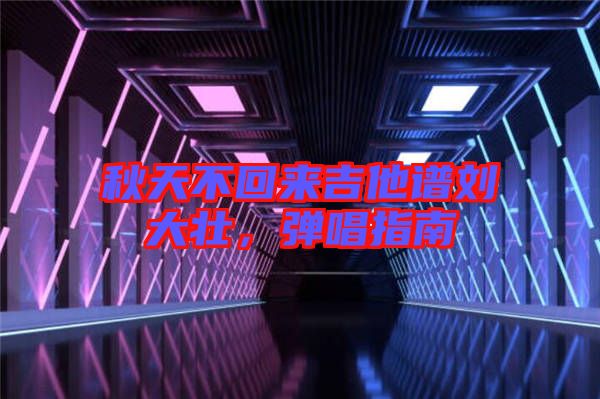 秋天不回來吉他譜劉大壯,彈唱指南