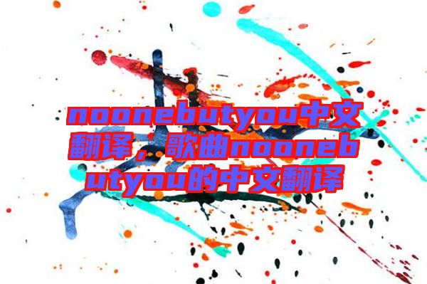 noonebutyou中文翻譯,歌曲noonebutyou的中文翻譯