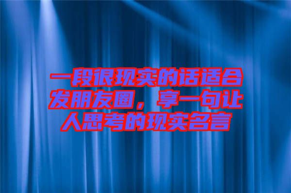 一段很現實的話適合發朋友圈,享一句讓人思考的現實名言