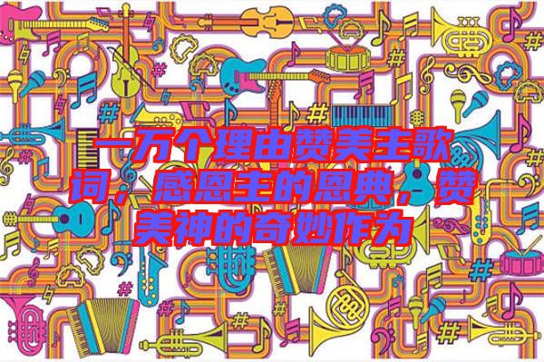 一萬(wàn)個(gè)理由贊美主歌詞，感恩主的恩典，贊美神的奇妙作為