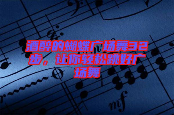 酒醉的蝴蝶廣場舞32步,讓你輕松跳好廣場舞