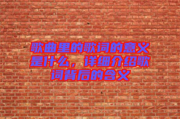 歌曲里的歌詞的意義是什么,詳細介紹歌詞背后的含義