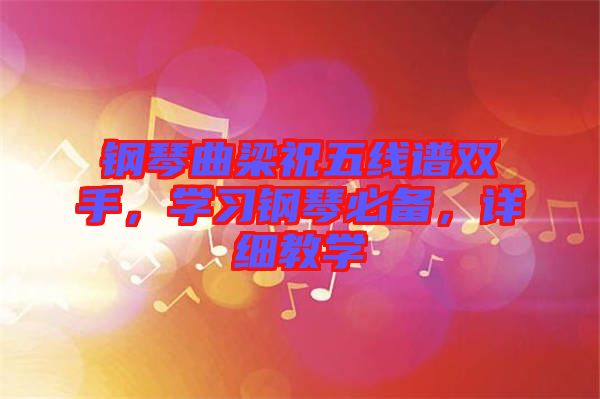 鋼琴曲梁祝五線譜雙手,學(xué)習(xí)鋼琴必備,詳細(xì)教學(xué)