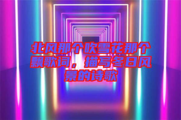 北風那個吹雪花那個飄歌詞,描寫冬日風景的詩歌