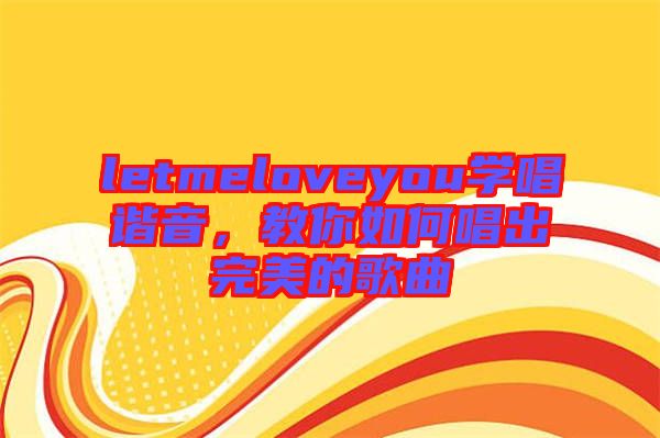 letmeloveyou學唱諧音,教你如何唱出完美的歌曲