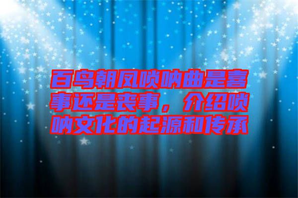 百鳥朝鳳嗩吶曲是喜事還是喪事,介紹嗩吶文化的起源和傳承