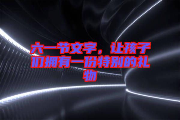 六一節(jié)文字，讓孩子們擁有一份特別的禮物