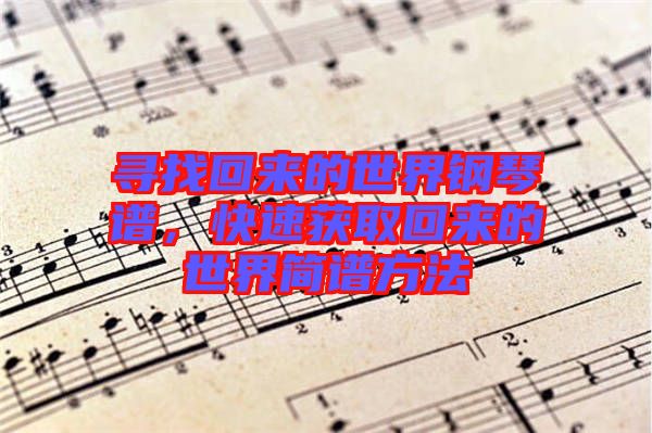 尋找回來的世界鋼琴譜,快速獲取回來的世界簡譜方法
