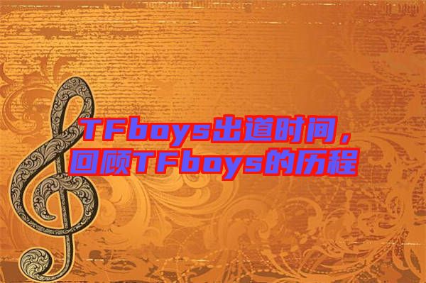 TFboys出道時間,回顧TFboys的歷程