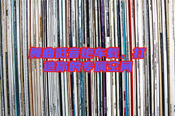 舞曲低音炮車載,打造你的專屬空間