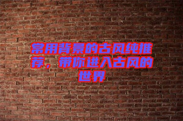 常用背景的古風純推薦,帶你進入古風的世界