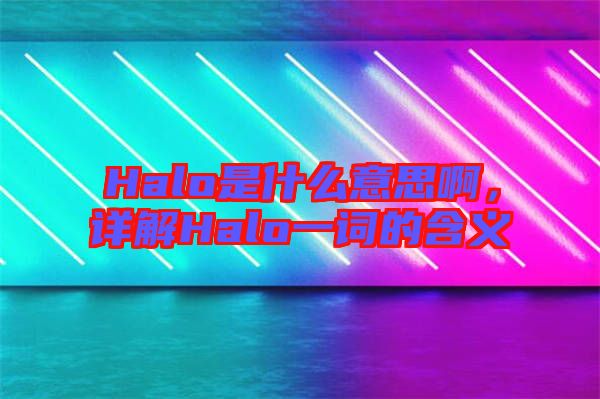 Halo是什么意思啊，詳解Halo一詞的含義