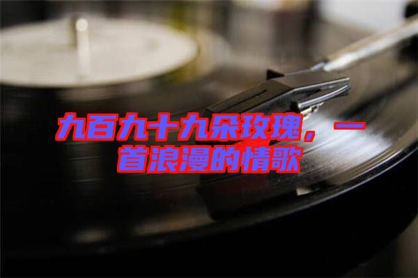 九百九十九朵玫瑰，一首浪漫的情歌