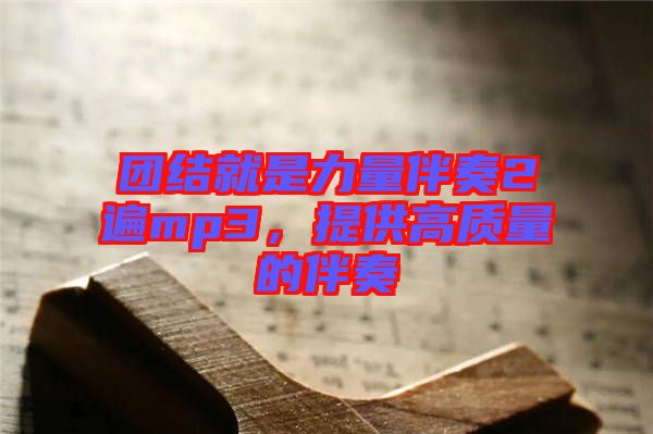 團結就是力量伴奏2遍mp3，提供高質量的伴奏