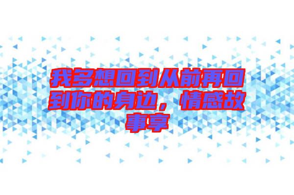 我多想回到從前再回到你的身邊,情感故事享